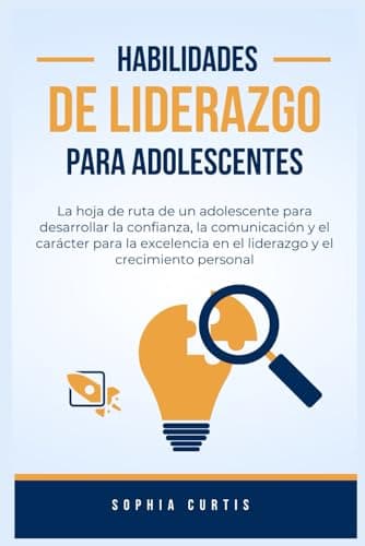 Habilidades de Liderazgo para Adolescentes: La hoja de ruta de un adolescente para desarrollar la confianza, la comunicación y el carácter para la ... y el crecimiento personal (Spanish Edition)